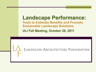 Landscape Performance: Tools to Estimate Benefits and Promote Sustainable Landscape Solutions ULI Fall Meeting, October 26, 2011 2011 TRB Annual Conference January 25, 2011 Washington, DC 