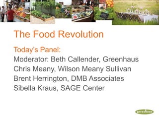 The Food Revolution
Today’s Panel:
Moderator: Beth Callender, Greenhaus
Chris Meany, Wilson Meany Sullivan
Brent Herrington, DMB Associates
Sibella Kraus, SAGE Center
 