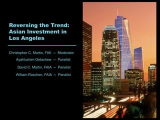 Reversing the Trend:
Asian Investment in
Los Angeles

Christopher C. Martin, FIAI -- Moderator
    Ayahlushim Getachew -- Panelist

     David C. Martin, FAIA -- Panelist

    William Roschen, FAIA -- Panelist
 