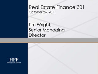 Real Estate Finance 301
October 26, 2011


Tim Wright,
Senior Managing
Director
 
