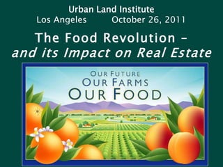 Urban Land Institute
   Los Angeles     October 26, 2011

   The Food Revolution –
and its Impact on Real Estate
 
