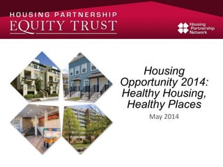 Housing
Opportunity 2014:
Healthy Housing,
Healthy Places
May 2014
 