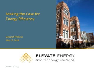 ©2014 Elevate Energy
Making the Case for
Energy Efficiency
Deborah Philbrick
May 15, 2014
 