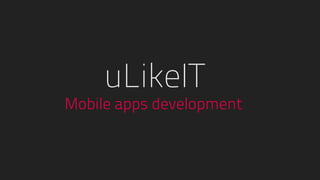 Mobile apps development
uLikeIT
 