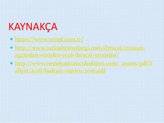 KAYNAKÇA
 https://www.vestel.com.tr/
 http://www.turkishtimedergi.com/ihracat/ceonun-
agzindan-vestelin-yeni-ihracat-stratejisi/
 http://www.vestelyatirimciiliskileri.com/_assets/pdf/f
aliyet/2016/faaliyet-raporu-2016.pdf
 