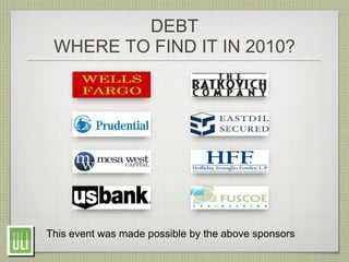 DEBT
 WHERE TO FIND IT IN 2010?




This event was made possible by the above sponsors
 