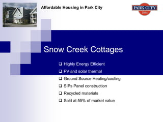 Snow Creek Cottages
Affordable Housing in Park City
 Highly Energy Efficient
 PV and solar thermal
 Ground Source Heating/cooling
 SIPs Panel construction
 Recycled materials
 Sold at 55% of market value
 