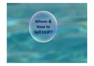 Whom &
How to
Sell ULIP?
Sell ULIP?
 