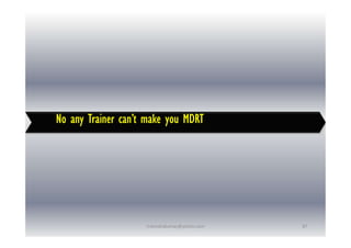 No any Trainer can’t make you MDRT
No any Trainer can’t make you MDRT
87
rravindrakumar@yahoo.com
 