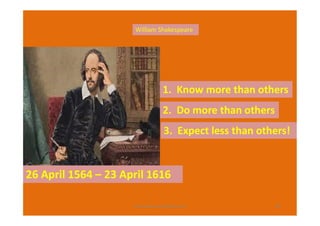 1. Know more than others
2. Do more than others
William Shakespeare
89
26 April 1564 – 23 April 1616
2. Do more than others
3. Expect less than others!
rravindrakumar@yahoo.com
 