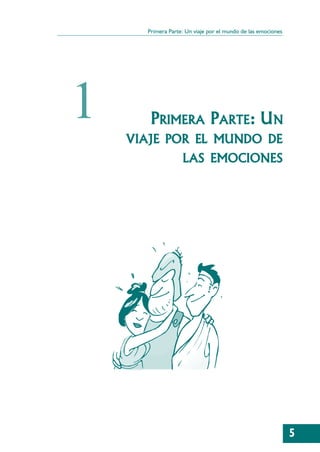 Primera Parte: Un viaje por el mundo de las emociones




1      PRIMERA PARTE: UN
    VIAJE POR EL MUNDO DE
                   LAS EMOCIONES




                                                              5
 
