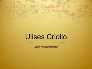 Ulises Criollo
  José Vasconcelos
 