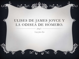 ULISES DE JAMES JOYCE Y 
LA ODISEA DE HOMERO. 
Lucy Jara Zea 
 