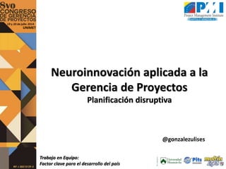 Trabajo en Equipo:
Factor clave para el desarrollo del país
UNIMET
Neuroinnovación aplicada a la
Gerencia de Proyectos
Planificación disruptiva
@gonzalezulises
 