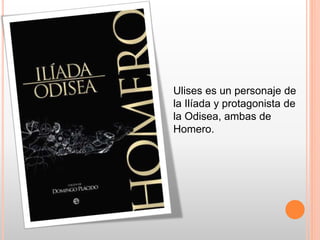 Ulises es un personaje de
la Ilíada y protagonista de
la Odisea, ambas de
Homero.
 