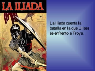 LaIliadacuentala
batallaen laqueUlises
seenfrento aTroya.
 