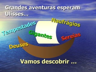 Grandes aventuras esperam Ulisses... Sereias Deuses Naufrágios Gigantes Tempestades Vamos descobrir … \\ 
