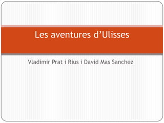 Les aventures d’Ulisses

Vladimir Prat i Rius i David Mas Sanchez
 