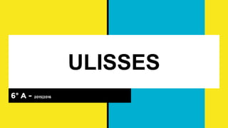 ULISSES
6º A - 2015|2016
 
