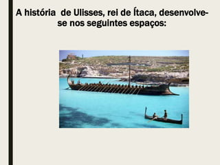 A história de Ulisses, rei de Ítaca, desenvolve-
se nos seguintes espaços:
 