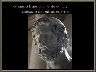 …  olhando tranquilamente o mar,  cansado de outras guerras… 