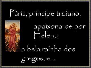 Páris, príncipe troiano, apaixona-se por Helena a bela rainha dos gregos, e… 
