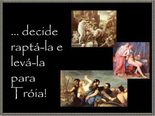 …  decide raptá-la e levá-la para Tróia! 