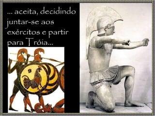 …  aceita, decidindo juntar-se aos exércitos e partir para Tróia… 