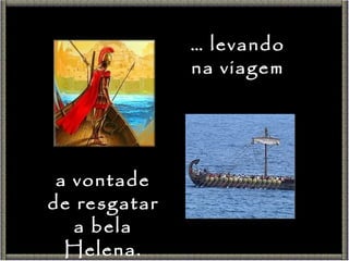 …  levando na viagem a vontade de resgatar a bela Helena. 