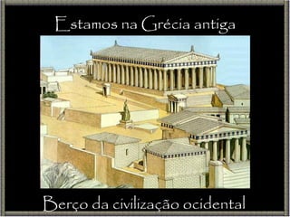 Berço da civilização ocidental Estamos na Grécia antiga 