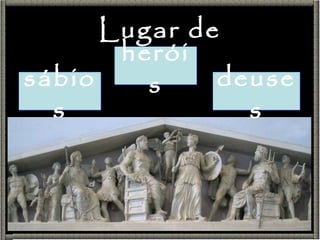 Lugar de sábios heróis deuses 
