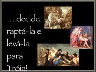 …  decide raptá-la e levá-la para Tróia! 