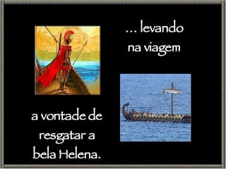 …  levando na viagem a vontade de resgatar a bela Helena. 