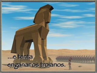 ...e tenta  enganar os troianos. 