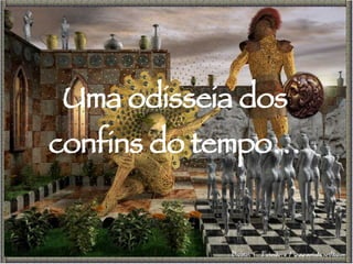 Uma odisseia dos confins do tempo… 