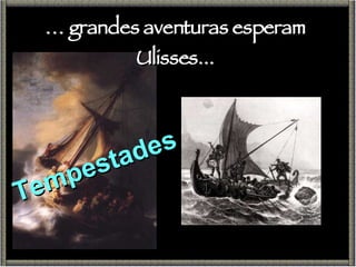 …  grandes aventuras esperam Ulisses... Tempestades 