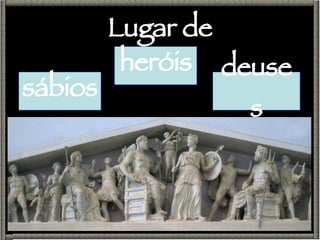 Lugar de sábios heróis deuses 