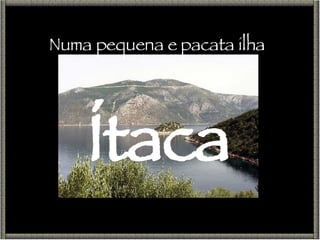 Numa pequena e pacata ilha Ítaca 