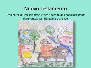 Nuovo Testamento 
Gesù entra a Gerusalemme e viene accolto da una folla festante 
che sventola rami di palme e di ulivo 
 