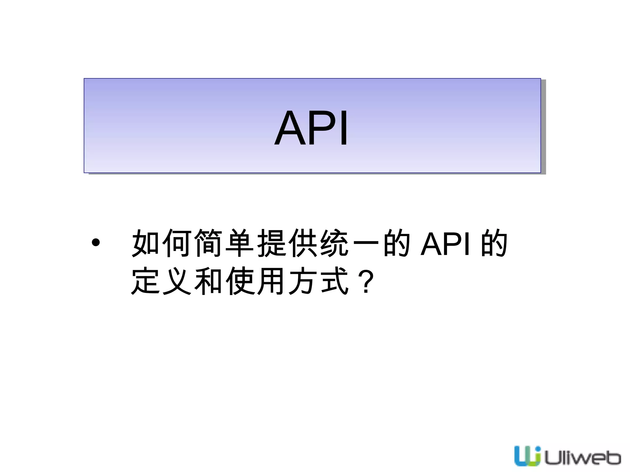 API
API
• 如何简单提供统一的 API 的
定义和使用方式？

 
