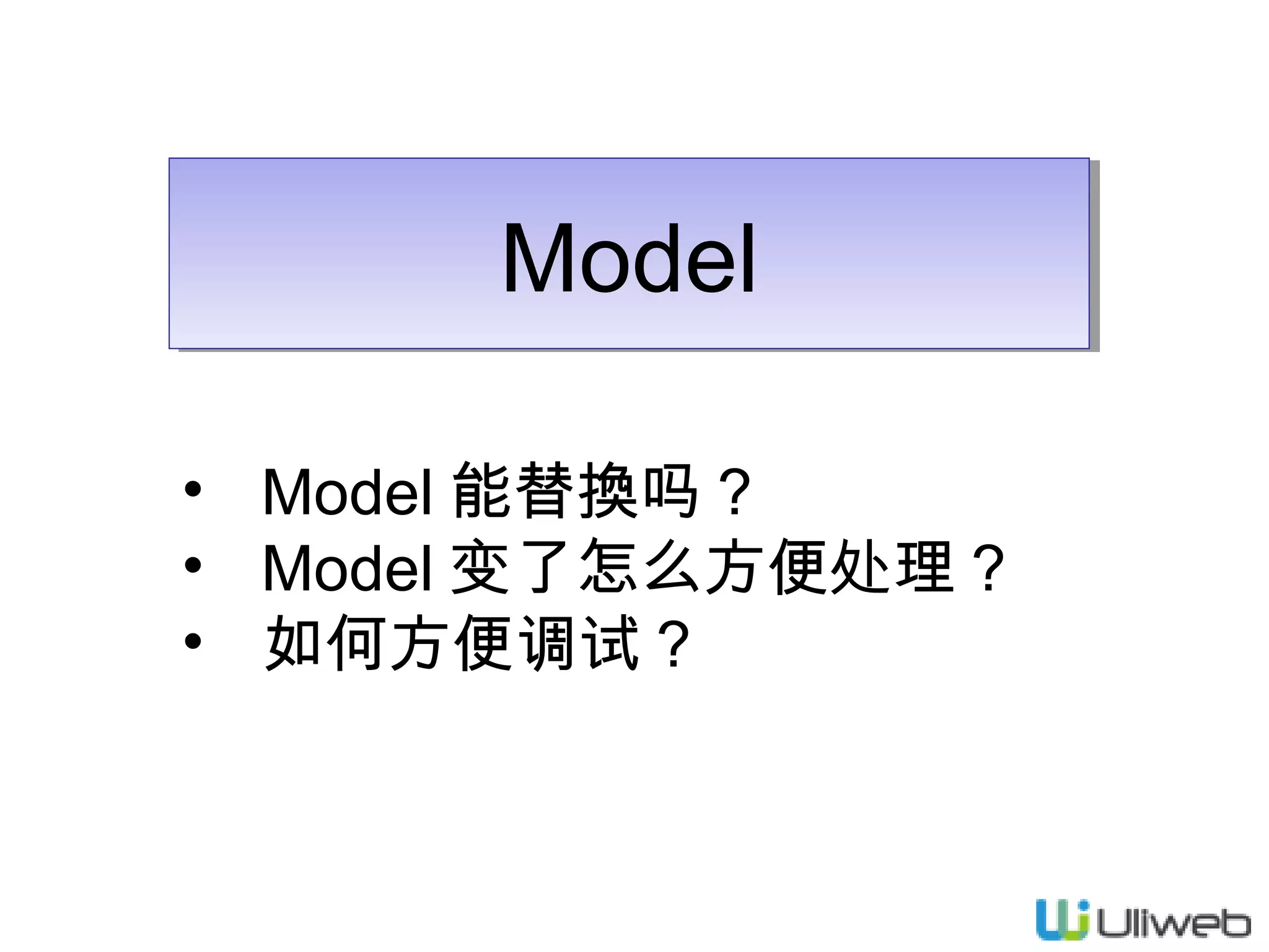 Model
Model
• Model 能替換吗？
• Model 变了怎么方便处理？
• 如何方便调试？

 