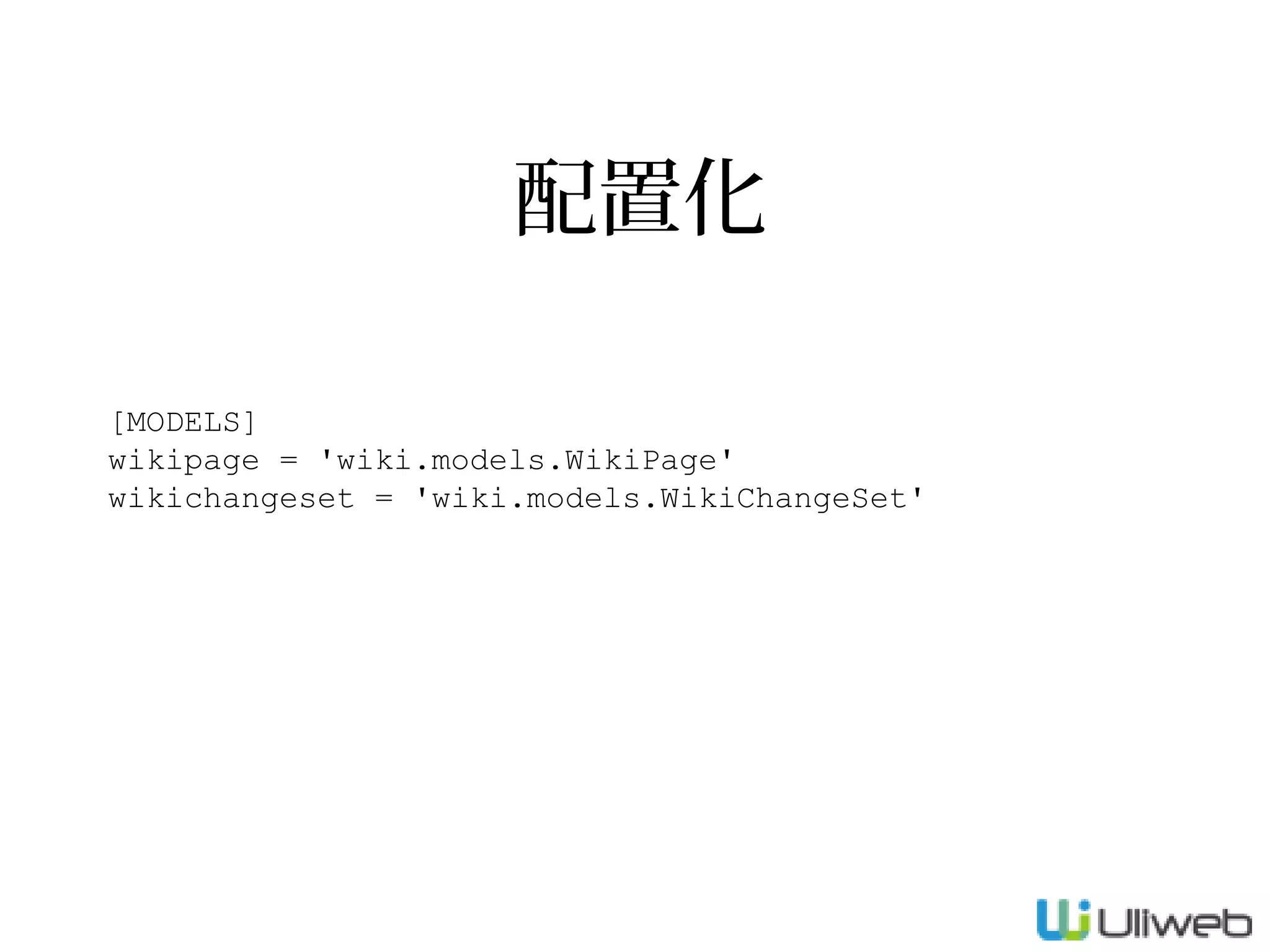配置化
[MODELS]
wikipage = 'wiki.models.WikiPage'
wikichangeset = 'wiki.models.WikiChangeSet'

 