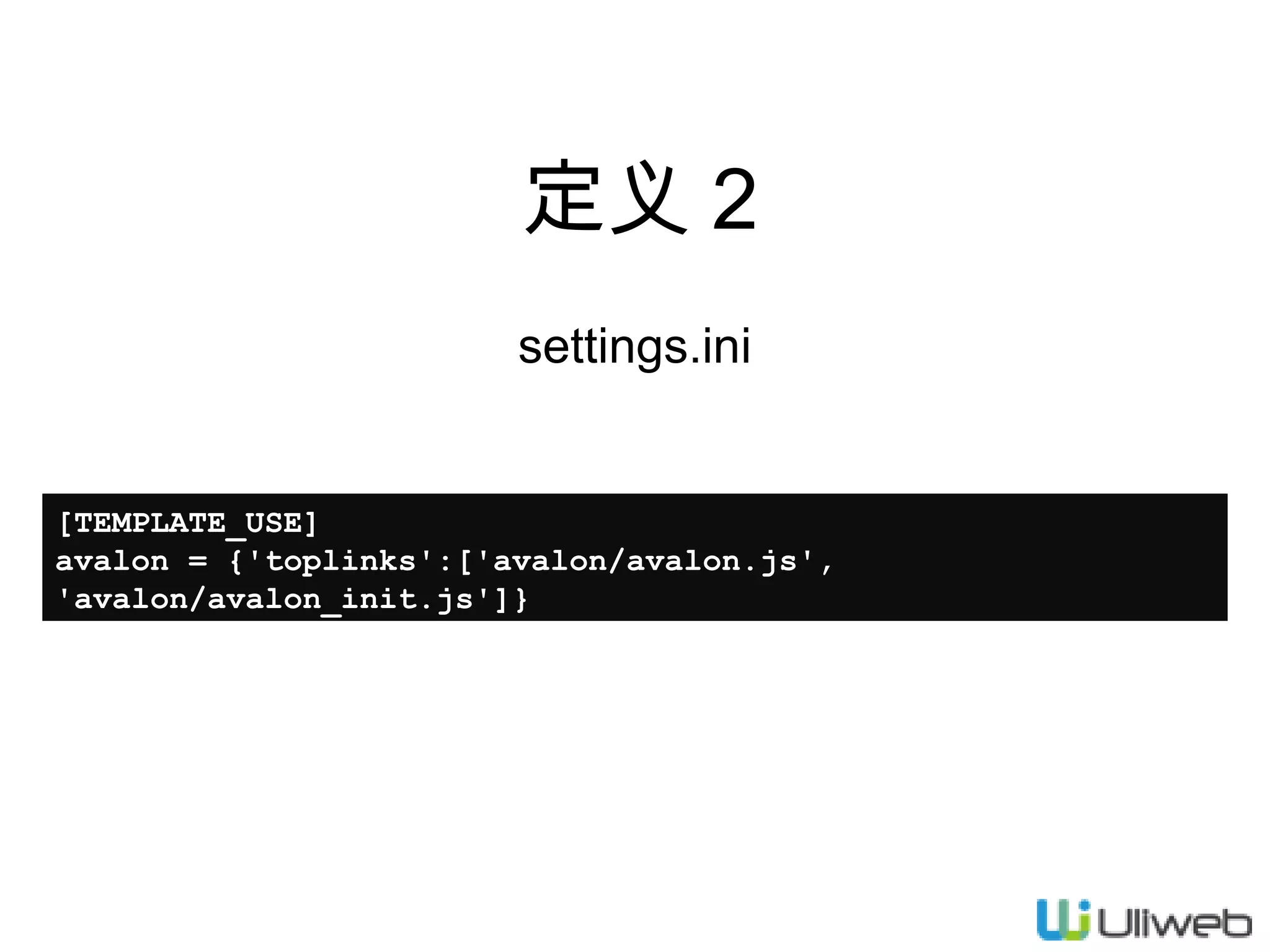 定义 2
settings.ini

[TEMPLATE_USE]
avalon = {'toplinks':['avalon/avalon.js',
'avalon/avalon_init.js']}

 