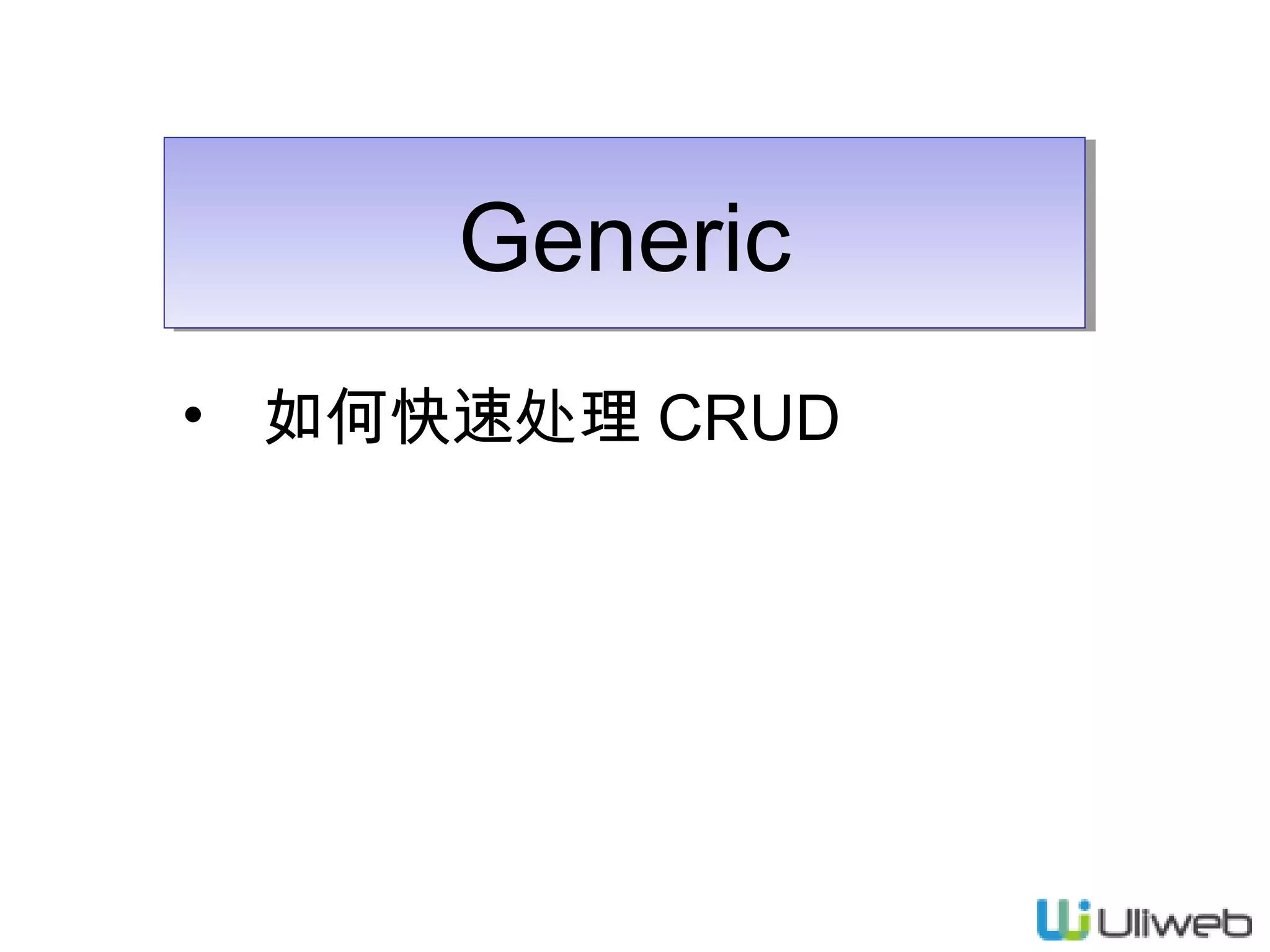 Generic
Generic
• 如何快速处理 CRUD

 