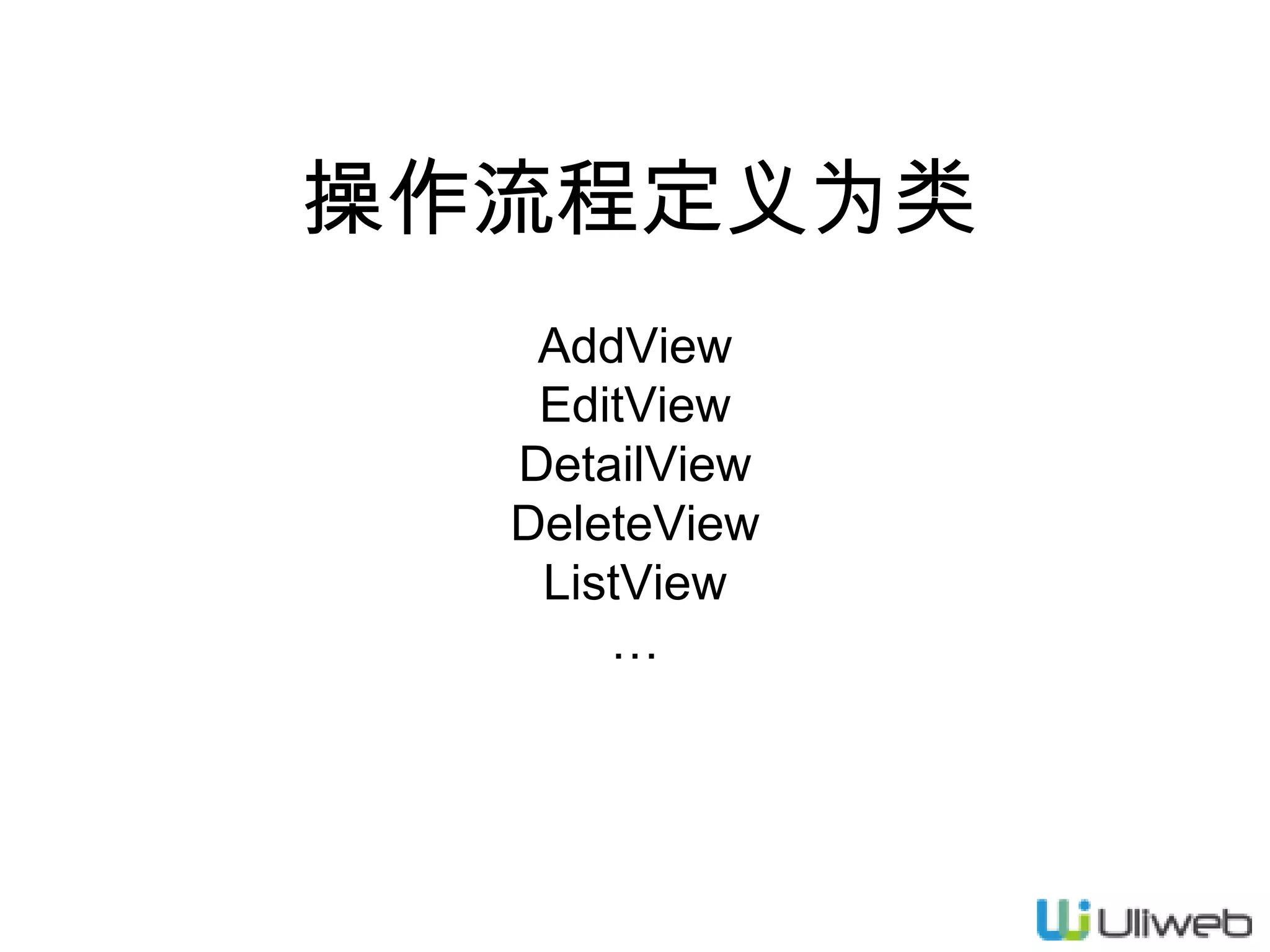 操作流程定义为类
AddView
EditView
DetailView
DeleteView
ListView
…

 