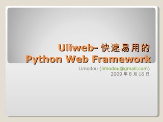 Uliweb- 快速易用的 Python Web Framework Limodou ( [email_address] ) 2009 年 8 月 16 日 