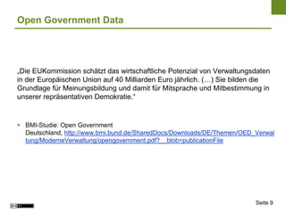 Seite 9
Open Government Data
„Die EUKommission schätzt das wirtschaftliche Potenzial von Verwaltungsdaten
in der Europäisc...
