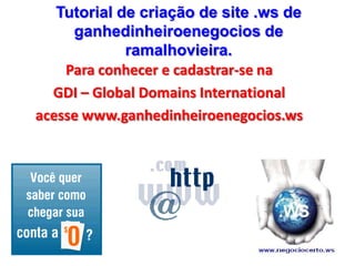 Tutorial de criação de site .ws de ganhedinheiroenegocios de ramalhovieira. Para conhecer e cadastrar-se na GDI – Global Domains International acesse www.ganhedinheiroenegocios.ws 