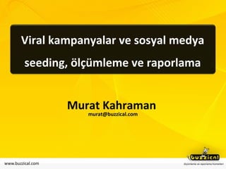 Viral kampanyalar ve sosyal medya seeding, ölçümleme ve raporlama Murat Kahraman  [email_address] 