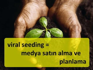 viral seeding =  medya satın alma ve planlama 